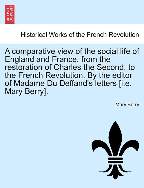 A Comparative View of the Social Life of England and France, from the Restoration of Charles the Second, to the French Revolution. by the Editor of Ma