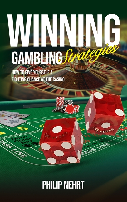 Winning Gambling Strategies: How to Give Yourself a Fighting Chance at the Casino