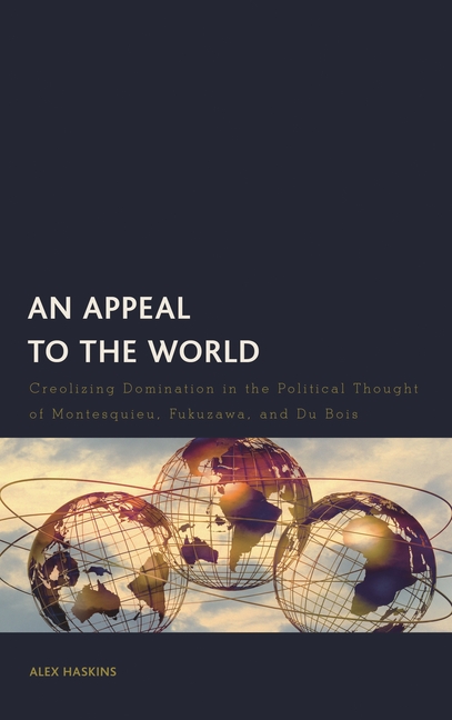 An Appeal to the World: Creolizing Domination in the Political Thought of Montesquieu, Fukuzawa, and Du Bois