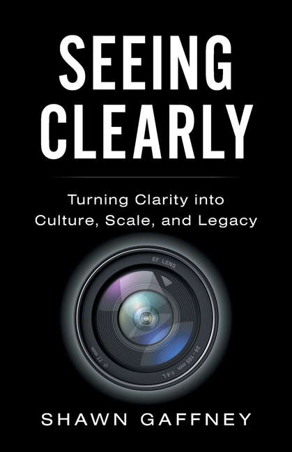 Seeing Clearly: Turning Clarity into Culture, Scale, and Legacy