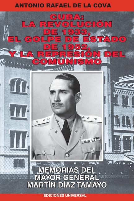 Cuba: La Revolución de 1933, El Golpe de Estado de 1952, Y La Represión del Comunismo.: Memorias del Mayor General Martín Díaz Tamayo