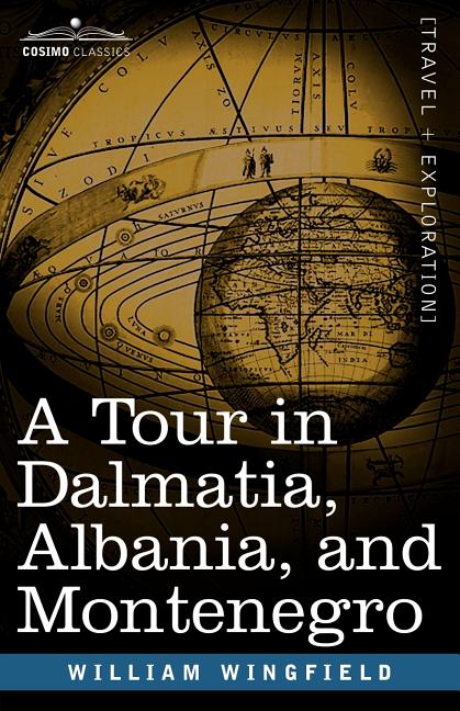 A Tour in Dalmatia, Albania, and Montenegro with an Historical Sketch of the Republic of Ragusa, from the Earliest Times Down to Its Final Fall