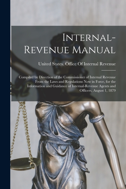 Internal-Revenue Manual: Compiled by Direction of the Commissioner of Internal Revenue From the Laws and Regulations Now in Force, for the Info