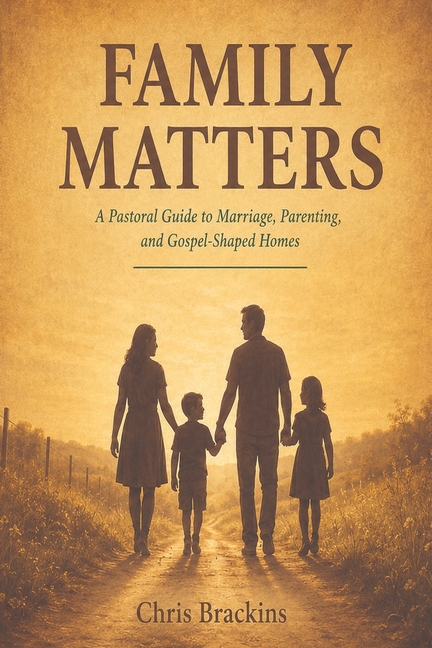 Family Matters: A Biblical Guide to Marriage, Parenting, and Gospel-Shaped Homes