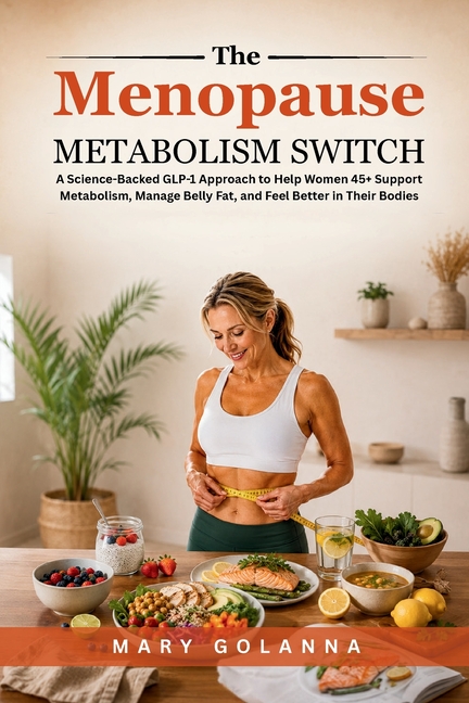 The Menopause Metabolism Switch: A Science-Backed GLP-1 Approach to Help Women 45+ Support Metabolism, Manage Belly Fat, and Feel Better in Their Bodi