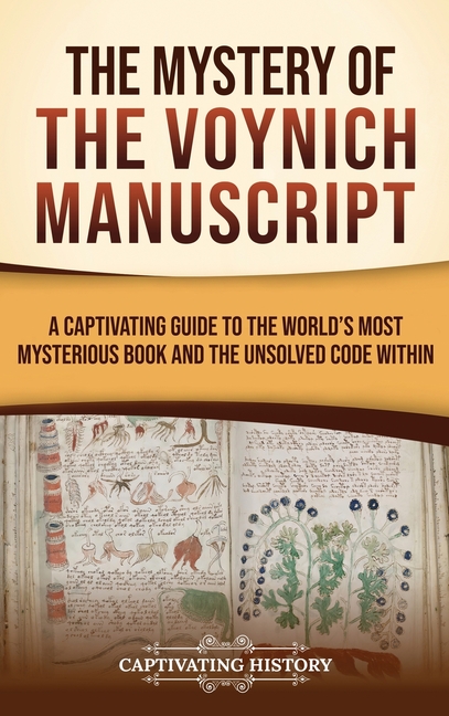 The Mystery of the Voynich Manuscript: A Captivating Guide to the World's Most Mysterious Book and the Unsolved Code Within
