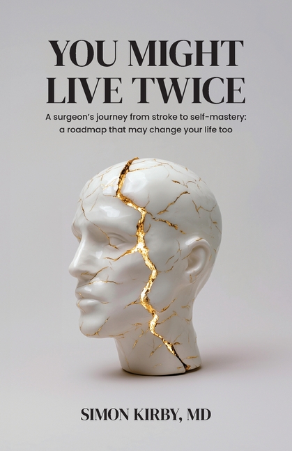 You Might Live Twice: A surgeon's journey from stroke to self-mastery: a roadmap that may change your life too
