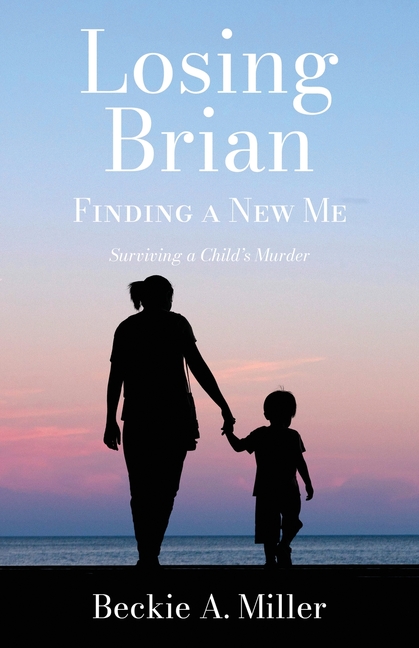 Losing Brian - Finding a New Me: Surviving a Child's Murder