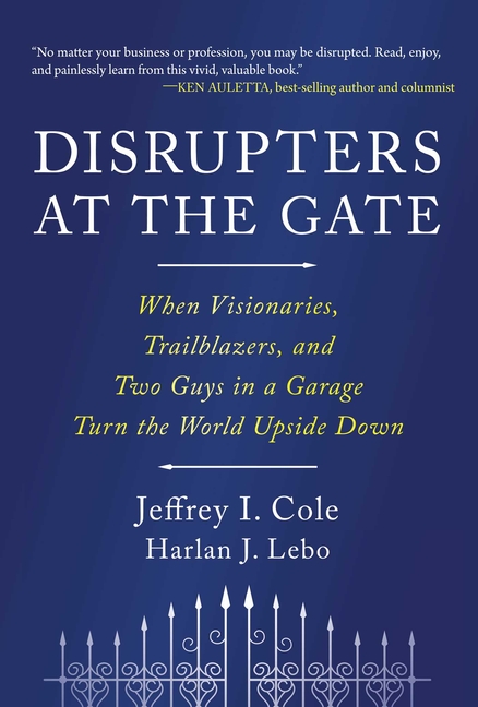 Disrupters at the Gate: When Visionaries, Trailblazers, and Two Guys in a Garage Turn the World Upside Down
