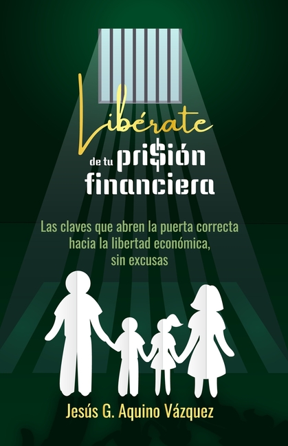 Libérate de tu prisión financiera: Las claves que abren la puerta correcta hacia la libertad económica, sin excusas