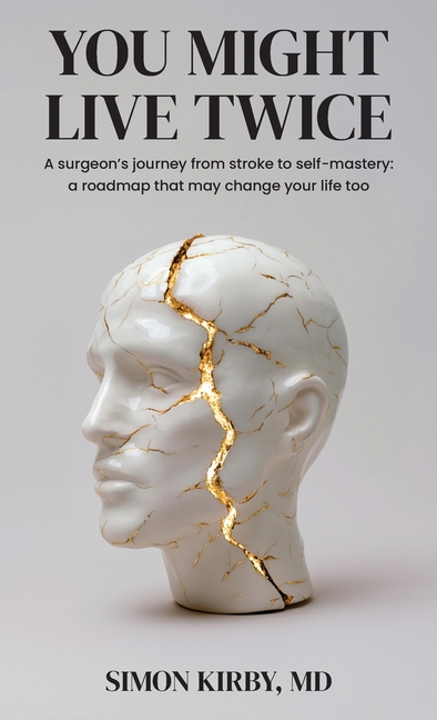 You Might Live Twice: A surgeon's journey from stroke to self-mastery: a roadmap that may change your life too
