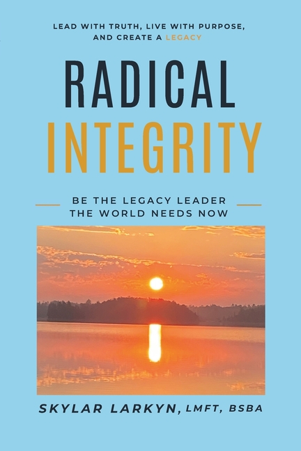 Radical Integrity: Be the Legacy Leader the World Needs Now