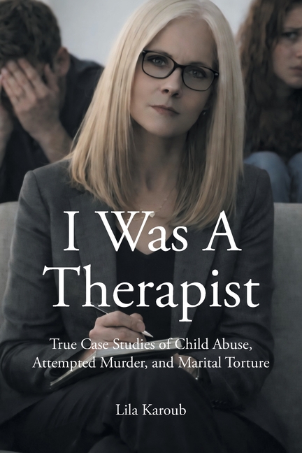 I Was A Therapist: True Case Studies of Child Abuse, Attempted Murder, and Marital Torture