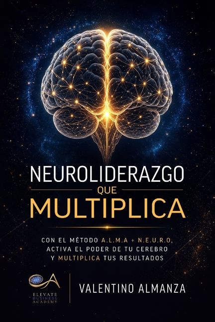 Neuroliderazgo que Multiplica: Con el Método A.L.M.A + N.E.U.R.O, Activa el Poder de tu Cerebro y Multiplica tus Resultados
