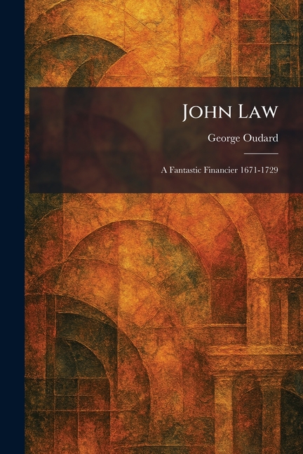 John Law: A Fantastic Financier 1671-1729