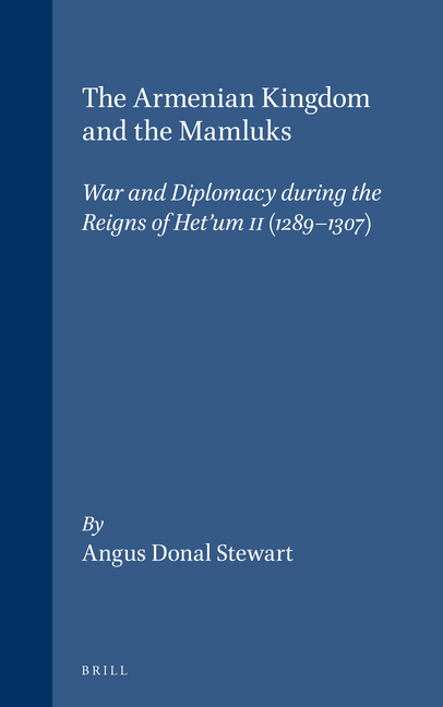 The Armenian Kingdom and the Mamluks: War and Diplomacy During the Reigns of Het'um II (1289-1307)