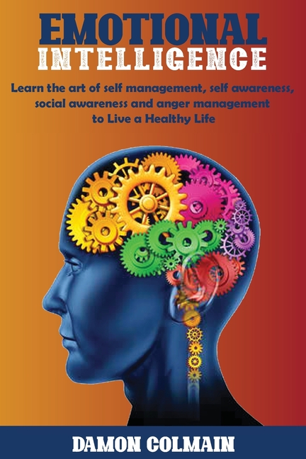 Emotional Intelligence: Learn the art of self-management, self-awareness, social awareness and anger management to Live a Healthy Life