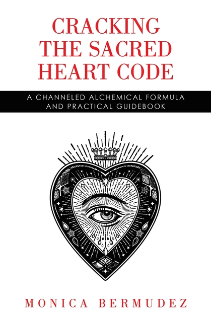 Cracking the Sacred Heart Code: A Channeled Alchemical Formula and Practical Guidebook