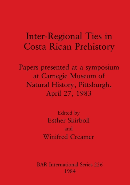 Inter-Regional Ties in Costa Rican Prehistory: Papers presented at a symposium at Carnegie Museum of Natural History, Pittsburgh, April 27, 1983