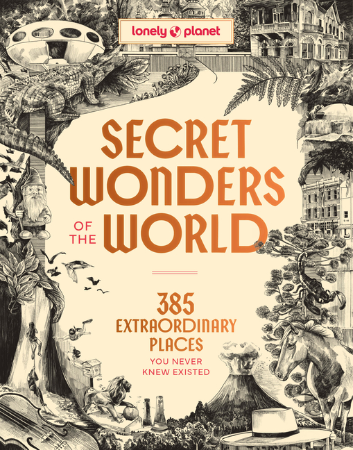 Lonely Planet Secret Wonders of the World: 385 Weird & Wonderful Sights Travel Itineraries & Top 10 Lists to Get You There Read Incredible Stories abo