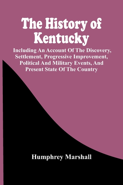 The History Of Kentucky: Including An Account Of The Discovery, Settlement, Progressive Improvement, Political And Military Events, And Present State