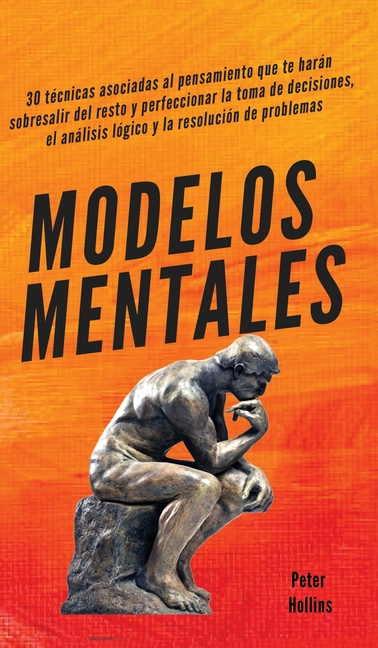 Modelos mentales: 30 técnicas asociadas al pensamiento que te harán sobresalir del resto y perfeccionar la toma de decisiones, el análisis lógico y la
