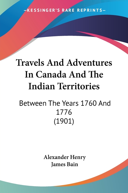 Travels And Adventures In Canada And The Indian Territories: Between The Years 1760 And 1776 (1901)
