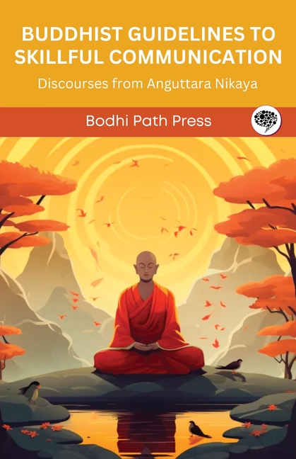 Buddhist Guidelines to Skillful Communication: Discourses from Anguttara Nikaya (From Bodhi Path Press)
