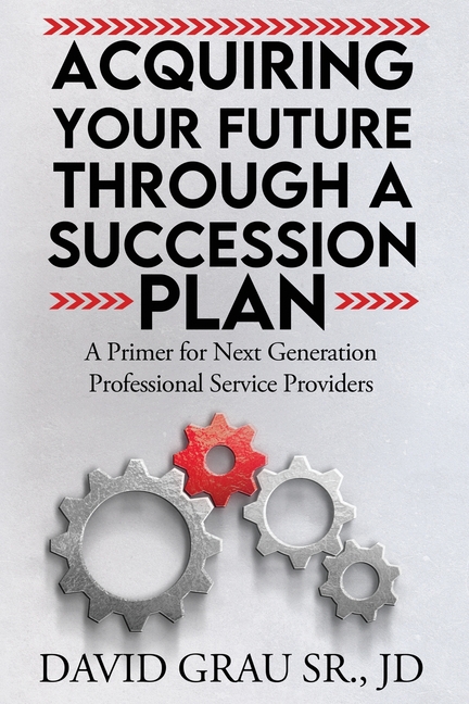 Acquiring Your Future Through a Succession Plan: A Primer for Next Generation Professional Service Providers