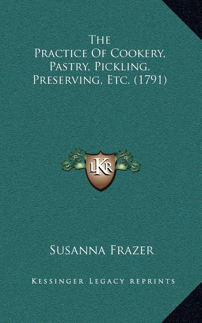 The Practice Of Cookery, Pastry, Pickling, Preserving, Etc. (1791)