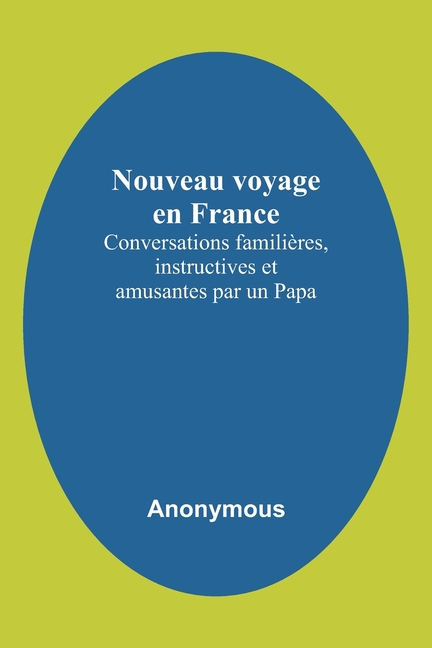 Nouveau voyage en France; Conversations familières, instructives et amusantes par un Papa