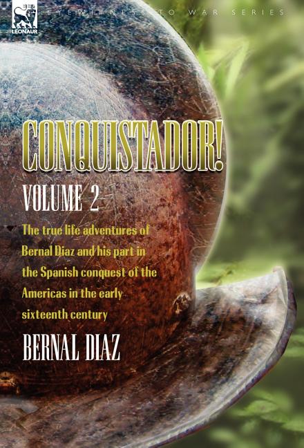 Conquistador! The True Life Adventures of Bernal Diaz and His Part in the Spanish Conquest of the Americas in the Early Sixteenth Century: Volume 2