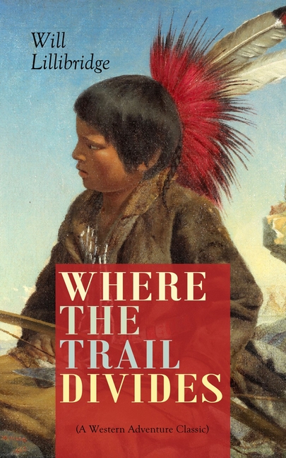 WHERE THE TRAIL DIVIDES (A Western Adventure Classic): The Original Book Behind the Hollywood Movie: An Unusual and Powerful Tale of Friendship betwee