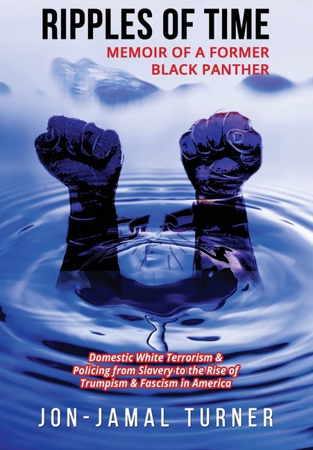 Ripples of Time: Memoir of a Former Black Panther: How Domestic White Terrorism and Policing Has Demonized Dehumanized; Desecrated BLACK BODIES: Domes