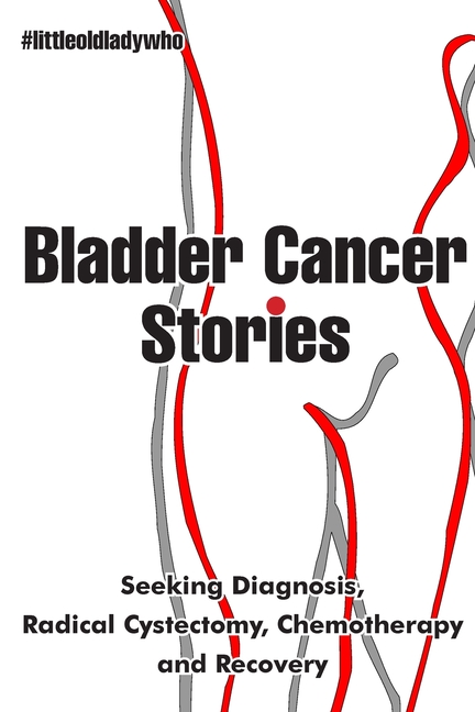 Bladder Cancer Stories: Seeking Diagnosis, Radical Cystectomy, Chemotherapy and Recovery
