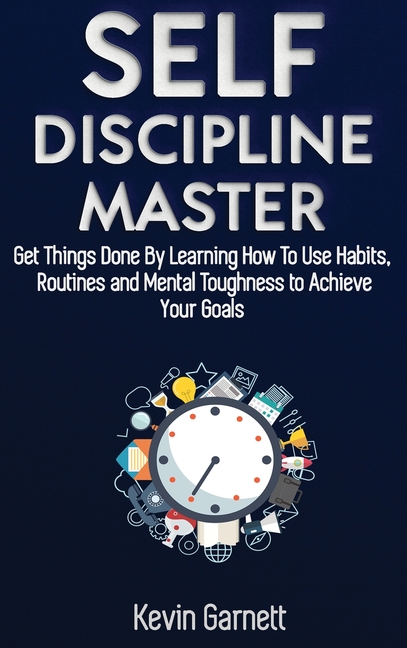 Self-Discipline Master: How To Use Habits, Routines, Willpower and Mental Toughness To Get Things Done, Boost Your Performance, Focus, Productivity, a