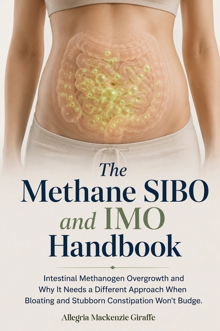 The Methane SIBO & IMO Handbook: Intestinal Methanogen Overgrowth and Why It Needs a Different Approach When Bloating and Stubborn Constipation Won't
