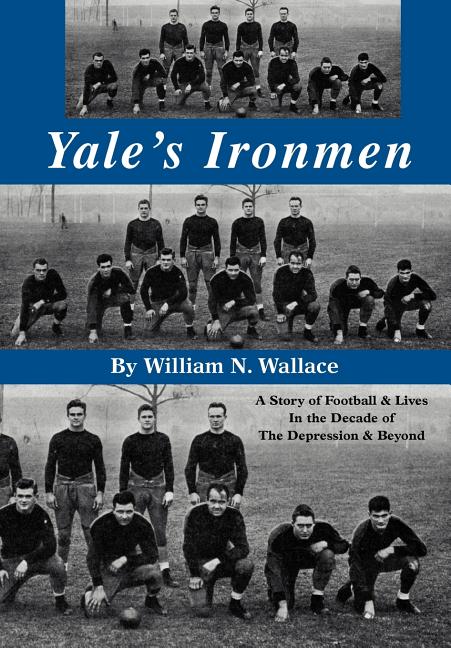 Yale's Ironmen: A Story of Football & Lives in the Decade of the Depression & Beyond