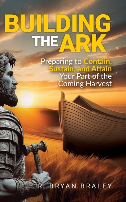 Building the Ark: Preparing to Contain, Sustain, and Attain Your Part of the Coming Harvest