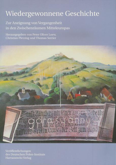 Wiedergewonnene Geschichte - Zur Aneignung Von Vergangenheit in Den Zwischenraumen Mitteleuropas