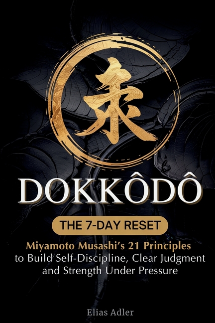 Dokkōdō - The 7-Day Reset: Samurai Philosophy for Modern Life Using Miyamoto Musashi's 21 Principles from The Way of Walking Alone to Build
