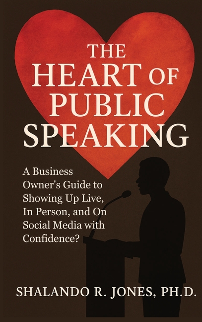 The Heart of Public Speaking: A Business Owner's Guide to Showing Up Live, In Person, and On Social Media with Confidence