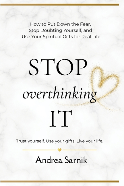 Stop Overthinking It: How to Put Down the Fear, Stop Doubting Yourself, and Use Your Spiritual Gifts for Real Life