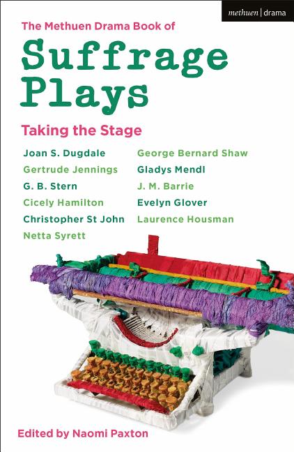 The Methuen Drama Book of Suffrage Plays: Taking the Stage: Might Is Right; Free Woman to Free Man; A Woman's Influence; Press Cuttings; Woman This an