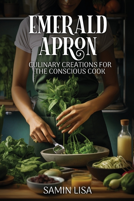 Emerald Apron: Culinary Creations for the Conscious Cook