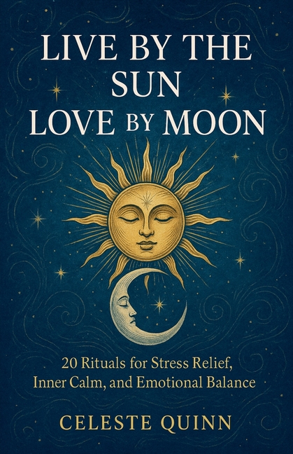 Live by the Sun, Love by the Moon: 20 Rituals for Stress Relief, Inner Calm, and Emotional Balance