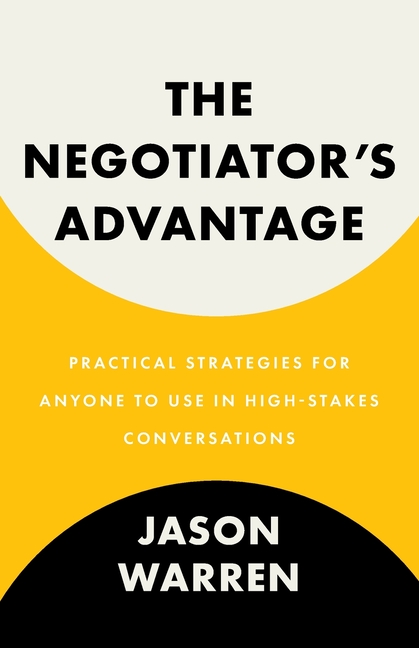 The Negotiator's Advantage: Practical Strategies for Anyone to Use in High-Stakes Conversations