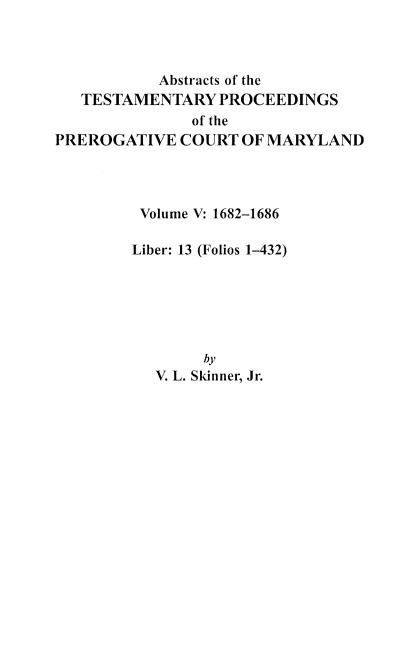 Abstracts of the Testamentary Proceedings of the Prerogative Court of Maryland. Volume V: 1682 Co1686. Liber: 13 (Folios 1 Co432)