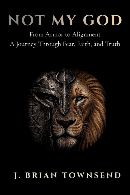 Not My God: From Armor to Alignment - One Man's Journey Through Fear, Faith, and Truth