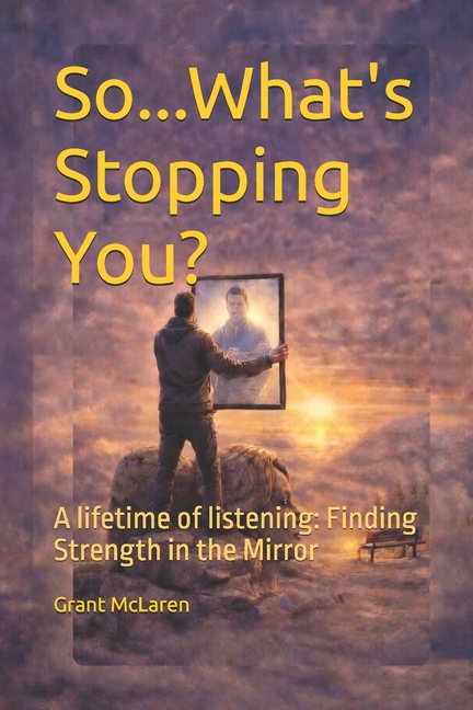 So...What's Stopping You: A Lifetime Of Listening: Finding The Strength in the Mirror